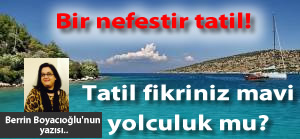 Bir nefestir tatil! Tatil fikriniz mavi yolculuk mu?