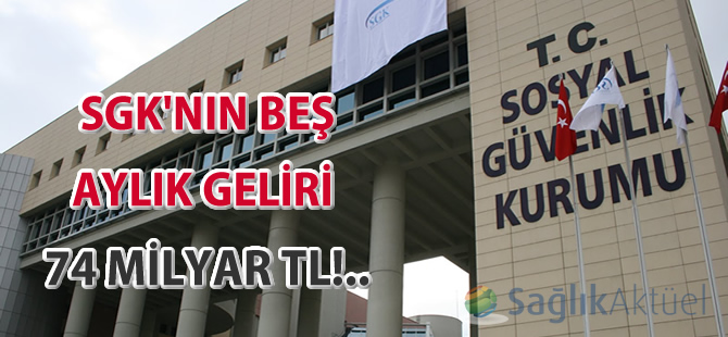 SGK'nın beş aylık geliri 74 milyar TL!..