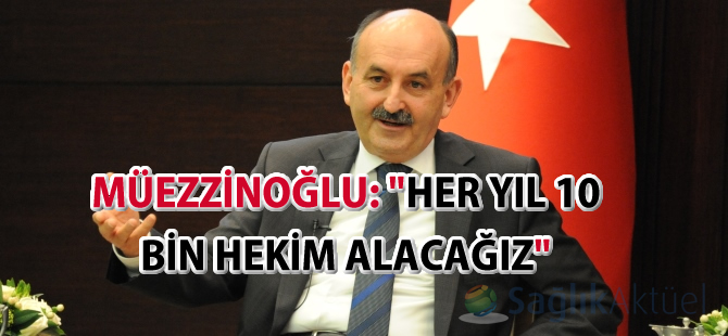 Müezzinoğlu: "Her yıl 10 bin hekim alacağız"