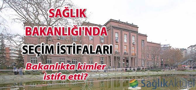 Sağlık Bakanlığı'nda seçim istifaları