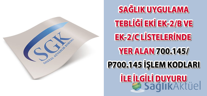 Sağlık Uygulama Tebliği Eki Ek-2/B Ve Ek-2/C Listelerinde Yer Alan 700.145/ P700.145 İşlem Kodları İle İlgili Duyuru
