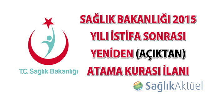 Sağlık Bakanlığı 2015 Yılı İstifa Sonrası Yeniden (Açıktan) Atama Kurası İlanı