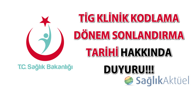TİG klinik kodlama dönem sonlandırma tarihi hakkında duyuru