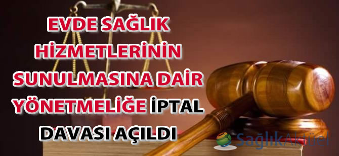 Evde Sağlık Hizmetlerinin Sunulmasına Dair Yönetmeliğe iptal davası
