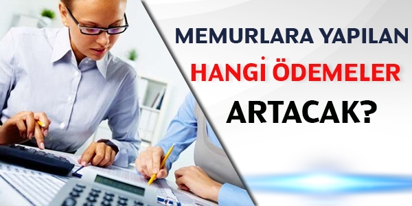 Memurlara yapılan hangi ödemeler artacak?