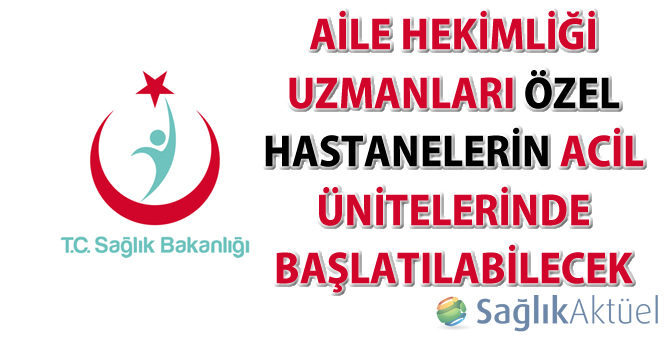 Aile hekimliği uzmanları özel hastanelerin acil ünitelerinde başlatılabilecek