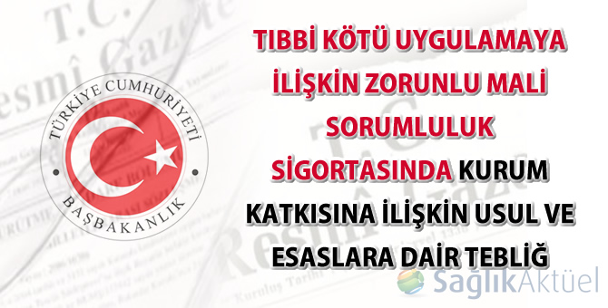 Tıbbi Kötü Uygulamaya İlişkin Zorunlu Mali Sorumluluk Sigortasında Kurum Katkısına İlişkin Usul ve Esaslara Dair Tebliğ