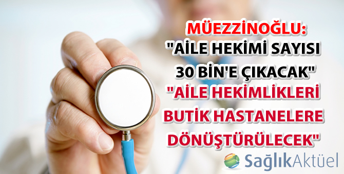 Müezzinoğlu: Aile hekimliklerini butik hastanelere dönüştüreceğiz
