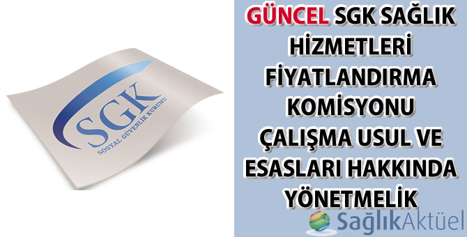 Güncel SGK Sağlık Hizmetleri Fiyatlandırma Komisyonu Çalışma Usul Ve Esasları Hakkında Yönetmelik