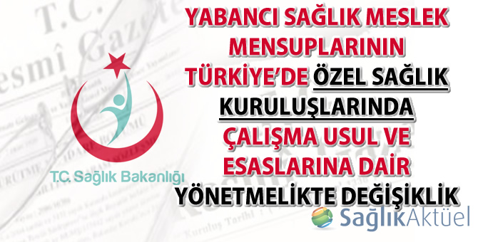 Yabancı Sağlık Meslek Mensuplarının Türkiye’de Özel Sağlık Kuruluşlarında Çalışma Usul ve Esaslarına Dair Yönetmelikte değişiklik yapıldı