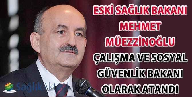 Eski Sağlık Bakanı Mehmet Müezzinoğlu Çalışma Bakanı olarak atandı