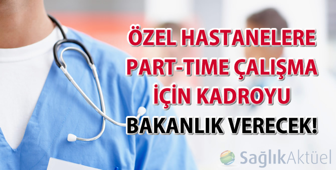 Özel hastanelere part-time çalışma için kadroyu Bakanlık verecek!