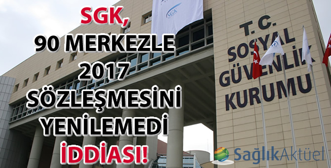 SGK 90 kadar merkezle 2017 sözleşmesini yenilemedi iddiası!