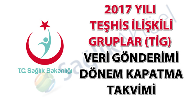 2017 Yılı Teşhis İlişkili Gruplar (TİG) Veri Gönderimi Dönem Kapatma Takvimi