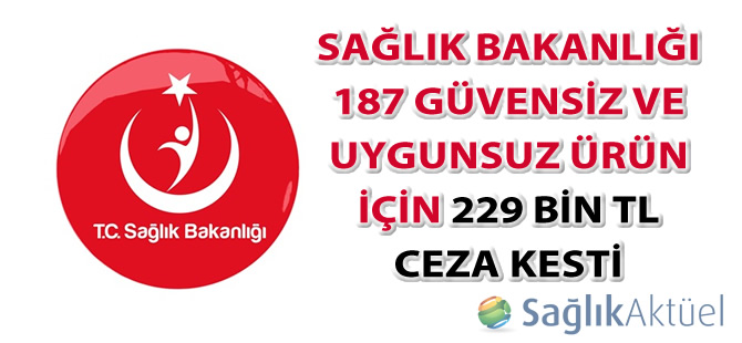 Sağlık Bakanlığı 187 güvensiz ve uygunsuz ürün için 229 bin TL ceza kesti