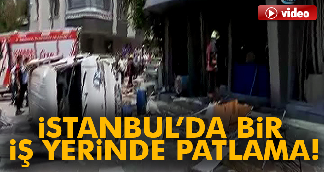 İstanbul'da bir iş yerinde patlama!