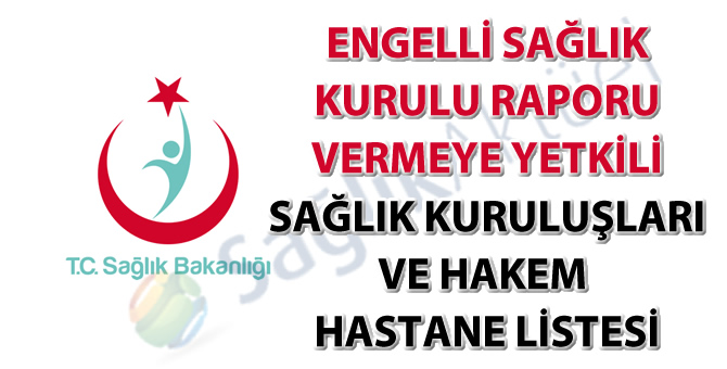 Engelli Sağlık Kurulu Raporu Vermeye Yetkili Sağlık Kuruluşları ve Hakem Hastane Listesi-19.01.2018