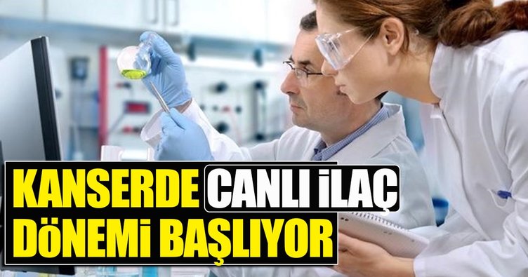 Kanserde ‘canlı ilaç’ dönemi başlıyor