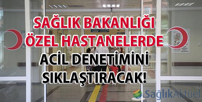 Sağlık Bakanlığı özel hastanelerde acil denetimini sıklaştıracak!