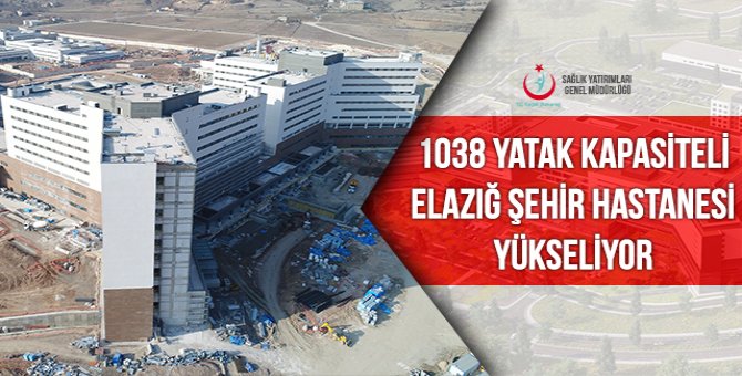 1038 yataklı Elazığ Şehir Hastanesi sonbaharda hizmete girecek!