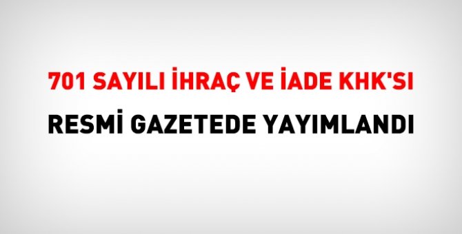 701 sayılı ihraç ve iade KHK'sı Resmi Gazetede yayımlandı