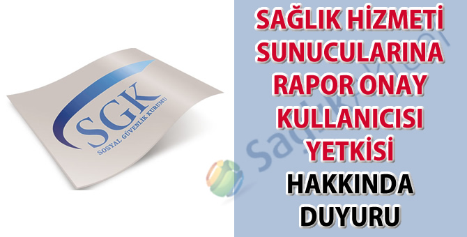 Sağlık Hizmeti Sunucularına rapor onay kullanıcısı yetkisi hakkında duyuru