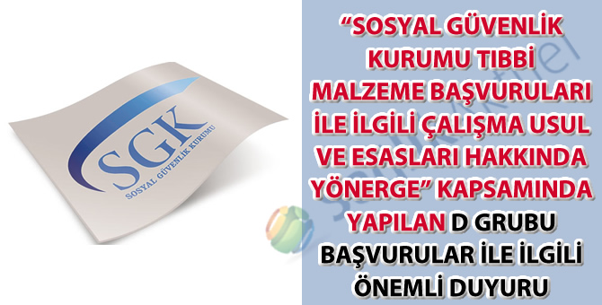 "Sosyal Güvenlik Kurumu Tıbbi Malzeme Başvuruları İle İlgili Çalışma Usul ve Esasları Hakkında Yönerge" kapsamında yapılan D grubu başvurular ile ilgili önemli duyuru