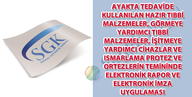 Ayakta tedavide kullanılan hazır tıbbi malzemeler, görmeye yardımcı tıbbi malzemeler, işitmeye yardımcı cihazlar ve ısmarlama protez ve ortezlerin temininde elektronik rapor ve elektronik imza uygulaması hakkında duyuru