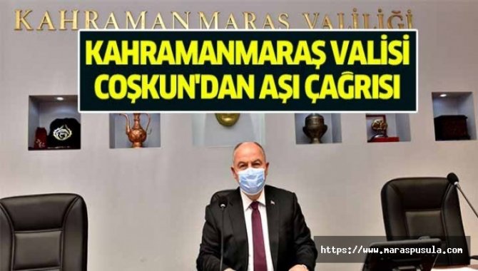 Kahramanmaraş Valisi Coşkun'dan vatandaşlara aşı çağrısı: