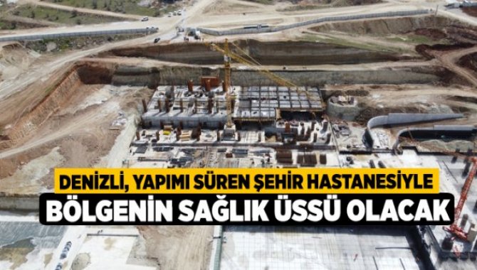 Denizli, yapımı süren şehir hastanesiyle bölgenin sağlık üssü olacak