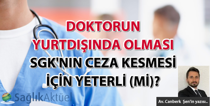 Doktorun Yurtdışında Olması SGK'nın Ceza Kesmesi İçin Yeterli (Mi)?