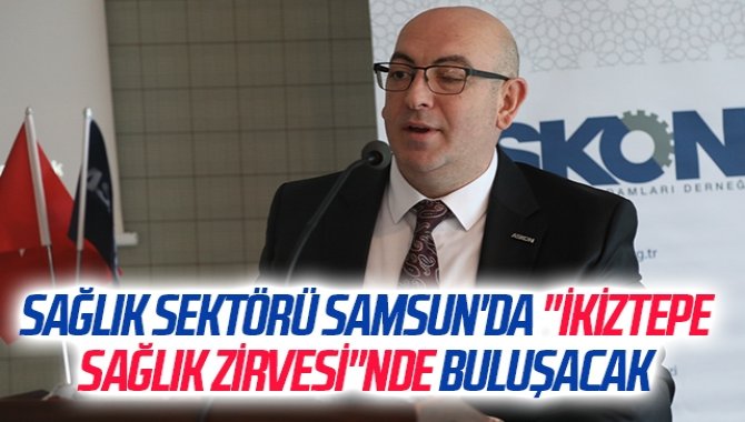 Sağlık sektörü Samsun'da "İkiztepe Sağlık Zirvesi"nde buluşacak