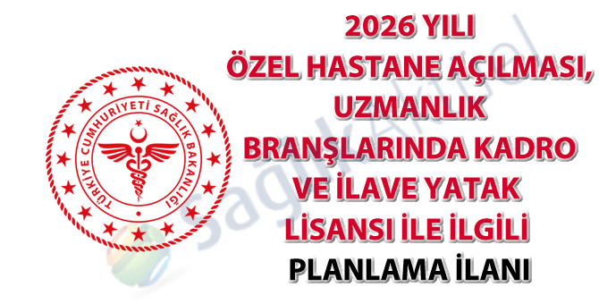 2026 yılı özel hastane açılması, uzmanlık branşlarında kadro ve ilave yatak lisansı ile ilgili planlama ilanı
