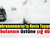 Kahramanmaraş'ta hasta taşıyan ambulansın üzerine çığ düştü