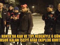 Konya'da kar ve tipi nedeniyle 6 gün mahsur kalan işçiyi AFAD ekipleri kurtardı